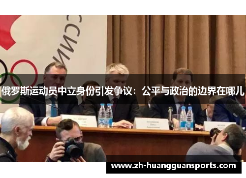 俄罗斯运动员中立身份引发争议:公平与政治的边界在哪儿 俄罗斯运动员中立身份引发争议:公平与政治的边界在哪儿