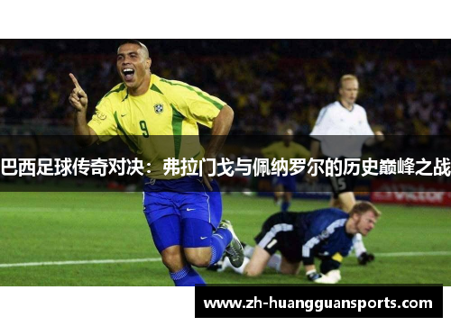 巴西足球传奇对决:弗拉门戈与佩纳罗尔的历史巅峰之战 巴西足球传奇对决:弗拉门戈与佩纳罗尔的历史巅峰之战