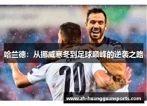 哈兰德:从挪威寒冬到足球巅峰的逆袭之路 哈兰德:从挪威寒冬到足球巅峰的逆袭之路
