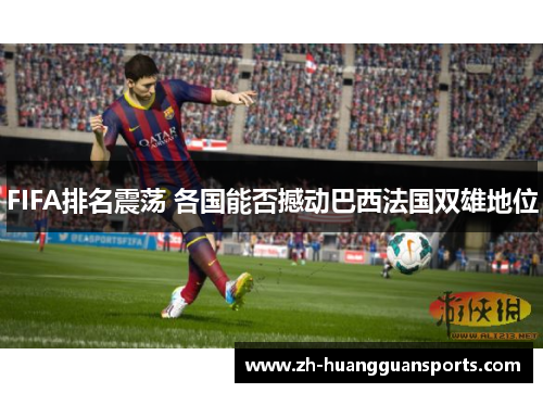FIFA排名震荡 各国能否撼动巴西法国双雄地位 FIFA排名震荡 各国能否撼动巴西法国双雄地位