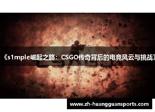 《s1mple崛起之路:CSGO传奇背后的电竞风云与挑战》 《s1mple崛起之路:CSGO传奇背后的电竞风云与挑战》