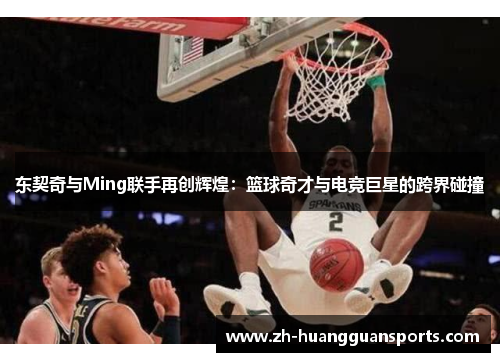 东契奇与Ming联手再创辉煌:篮球奇才与电竞巨星的跨界碰撞 东契奇与Ming联手再创辉煌:篮球奇才与电竞巨星的跨界碰撞
