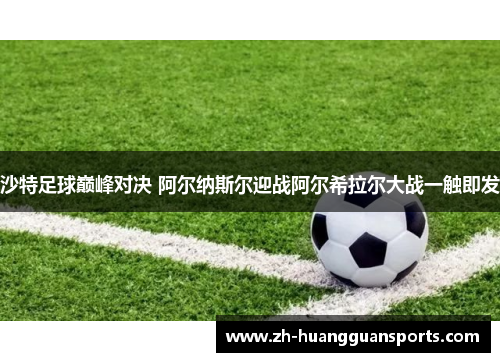沙特足球巅峰对决 阿尔纳斯尔迎战阿尔希拉尔大战一触即发 沙特足球巅峰对决 阿尔纳斯尔迎战阿尔希拉尔大战一触即发