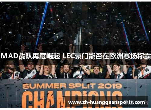 MAD战队再度崛起 LEC豪门能否在欧洲赛场称霸 MAD战队再度崛起 LEC豪门能否在欧洲赛场称霸